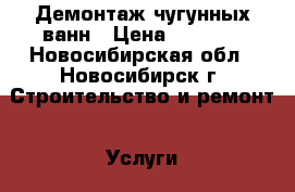 Демонтаж чугунных ванн › Цена ­ 3 000 - Новосибирская обл., Новосибирск г. Строительство и ремонт » Услуги   . Новосибирская обл.,Новосибирск г.